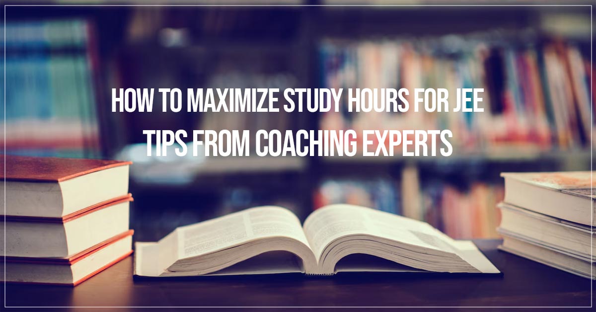 How to Maximize Study Hours for JEE: Tips from Coaching Experts