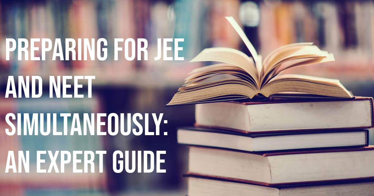 Preparing for JEE and NEET Simultaneously: An Expert Guide