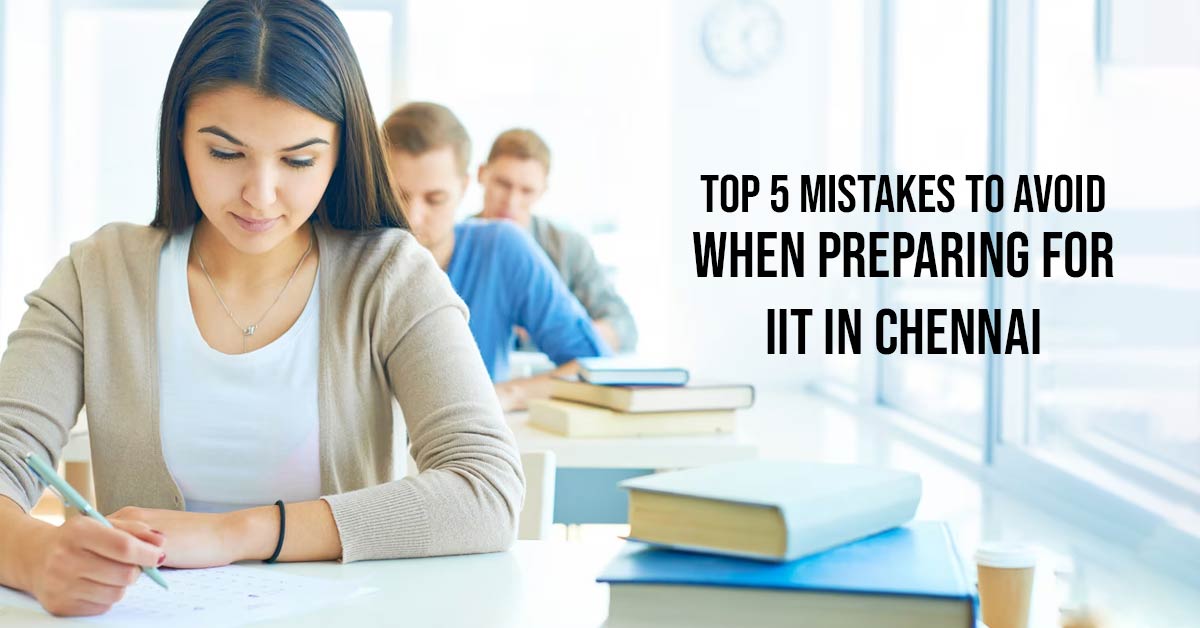 Top 5 Mistakes to Avoid When Preparing for IIT in Chennai