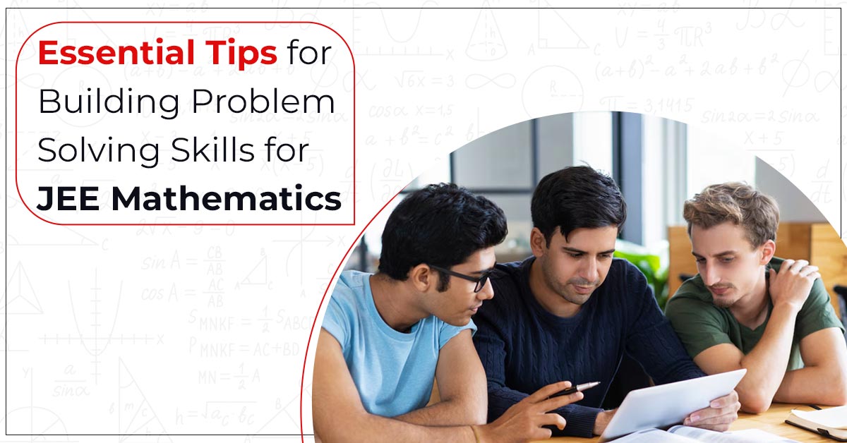 Essential Tips for Building Problem-Solving Skills for JEE Mathematics