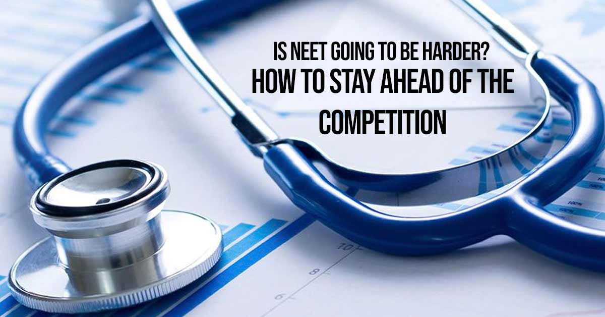 Is NEET Going to Be Harder? How to Stay Ahead of the Competition