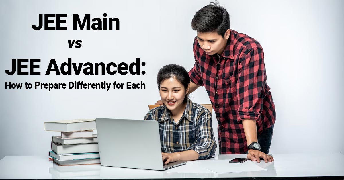 JEE Main vs JEE Advanced How to Prepare Differently